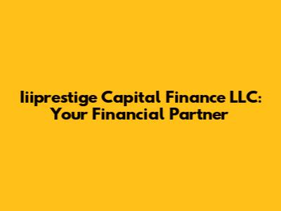 Iiiprestige Capital Finance LLC: Your Financial Partner