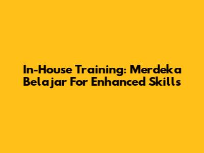 In-House Training: Merdeka Belajar For Enhanced Skills