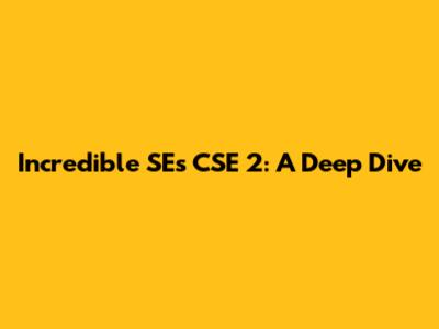 Incredible SEs CSE 2: A Deep Dive