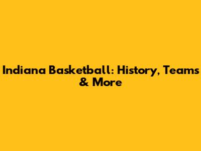 Indiana Basketball: History, Teams & More
