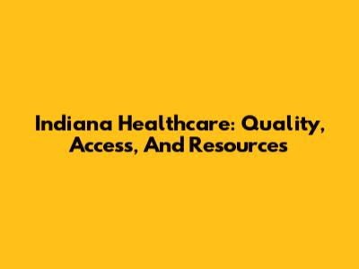 Indiana Healthcare: Quality, Access, And Resources