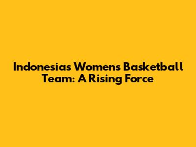 Indonesia's Women's Basketball Team: A Rising Force