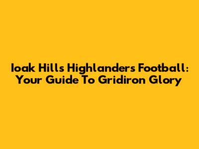 Ioak Hills Highlanders Football: Your Guide To Gridiron Glory