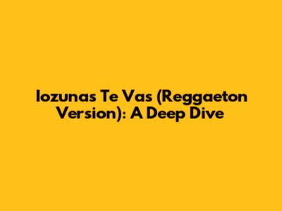 Iozuna's 'Te Vas' (Reggaeton Version): A Deep Dive