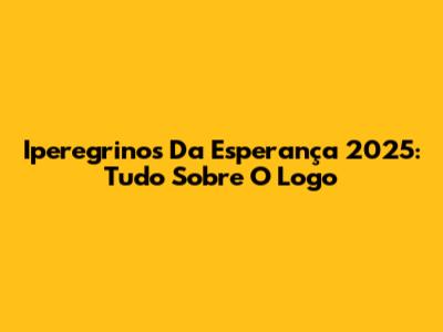Iperegrinos Da Esperança 2025: Tudo Sobre O Logo