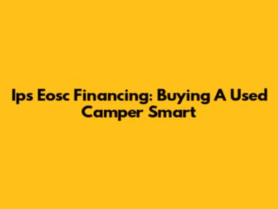 Ips Eosc Financing: Buying A Used Camper Smart