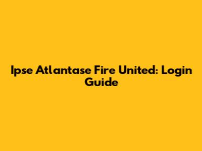 Ipse Atlantase Fire United: Login Guide