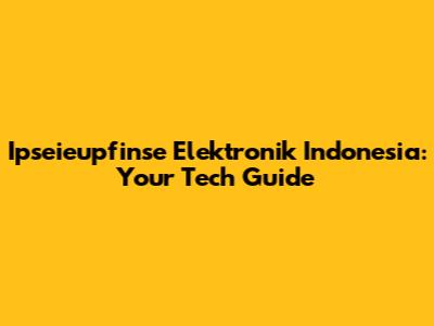 Ipseieupfinse Elektronik Indonesia: Your Tech Guide
