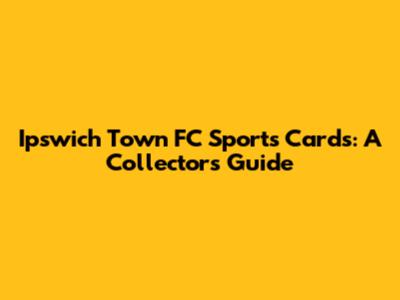 Ipswich Town FC Sports Cards: A Collector's Guide