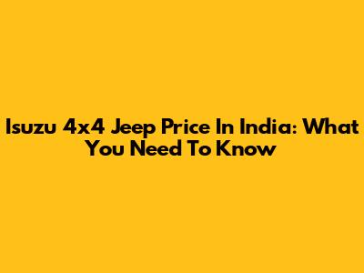 Isuzu 4x4 Jeep Price In India: What You Need To Know