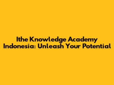 Ithe Knowledge Academy Indonesia: Unleash Your Potential