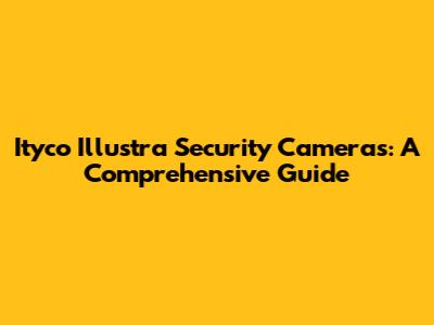 Ityco Illustra Security Cameras: A Comprehensive Guide