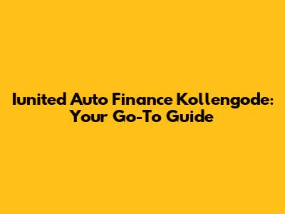 Iunited Auto Finance Kollengode: Your Go-To Guide