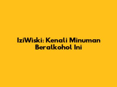 IziWiski: Kenali Minuman Beralkohol Ini