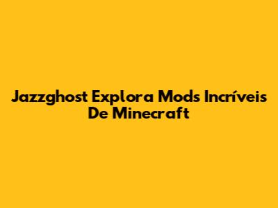 Jazzghost Explora Mods Incríveis De Minecraft