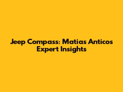 Jeep Compass: Matias Antico's Expert Insights