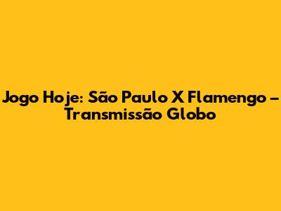 Jogo Hoje: São Paulo X Flamengo – Transmissão Globo