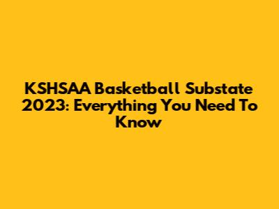 KSHSAA Basketball Substate 2023: Everything You Need To Know