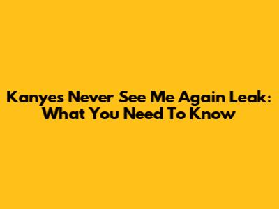 Kanye's 'Never See Me Again' Leak: What You Need To Know