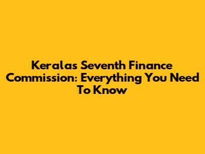 Kerala's Seventh Finance Commission: Everything You Need To Know