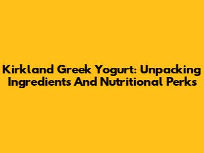 Kirkland Greek Yogurt: Unpacking Ingredients And Nutritional Perks