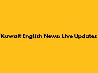 Kuwait English News: Live Updates