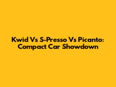 Kwid Vs S-Presso Vs Picanto: Compact Car Showdown