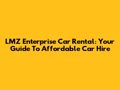 LMZ Enterprise Car Rental: Your Guide To Affordable Car Hire