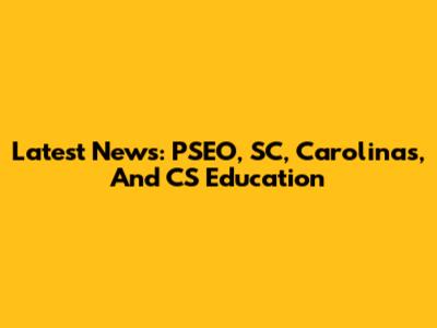 Latest News: PSEO, SC, Carolinas, And CS Education