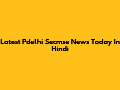 Latest Pdelhi Secmse News Today In Hindi
