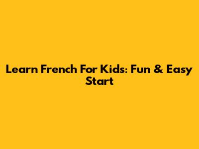 Learn French For Kids: Fun & Easy Start