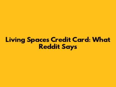 Living Spaces Credit Card: What Reddit Says