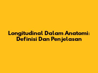 Longitudinal Dalam Anatomi: Definisi Dan Penjelasan