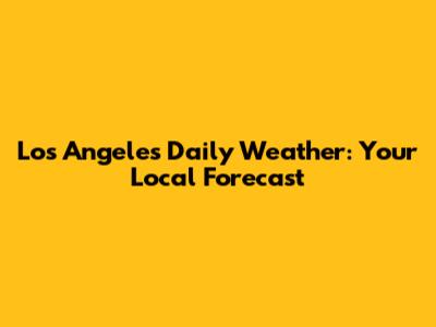Los Angeles Daily Weather: Your Local Forecast