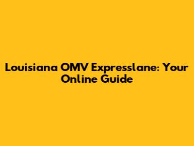 Louisiana OMV Expresslane: Your Online Guide