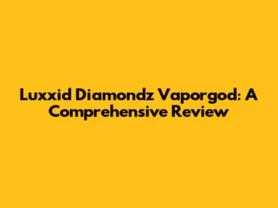 Luxxid Diamondz Vaporgod: A Comprehensive Review