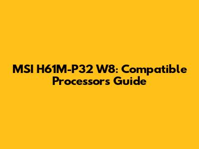 MSI H61M-P32 W8: Compatible Processors Guide