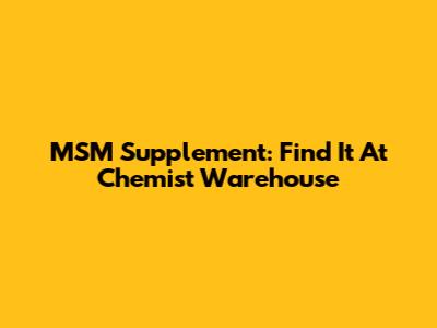 MSM Supplement: Find It At Chemist Warehouse