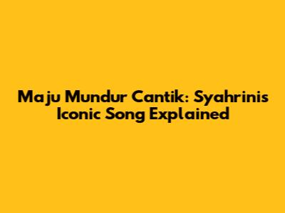 Maju Mundur Cantik: Syahrini's Iconic Song Explained