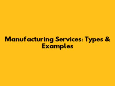Manufacturing Services: Types & Examples