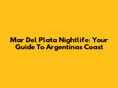 Mar Del Plata Nightlife: Your Guide To Argentina's Coast