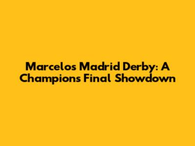 Marcelo's Madrid Derby: A Champion's Final Showdown