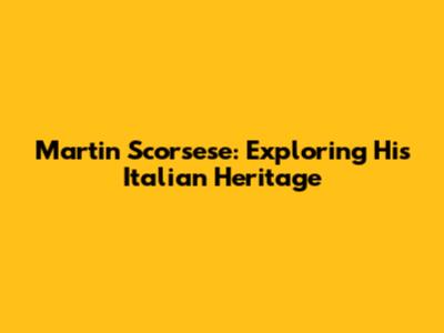 Martin Scorsese: Exploring His Italian Heritage