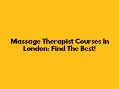Massage Therapist Courses In London: Find The Best!