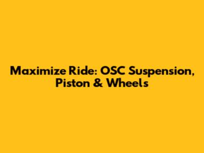 Maximize Ride: OSC Suspension, Piston & Wheels