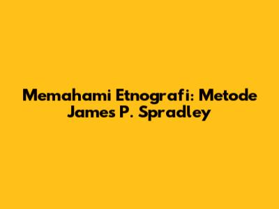 Memahami Etnografi: Metode James P. Spradley