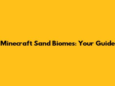 Minecraft Sand Biomes: Your Guide