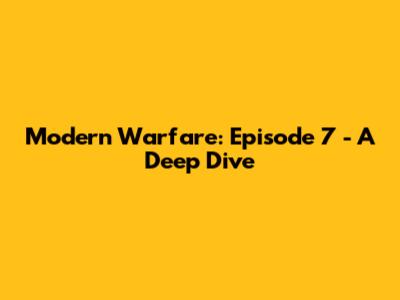 Modern Warfare: Episode 7 - A Deep Dive