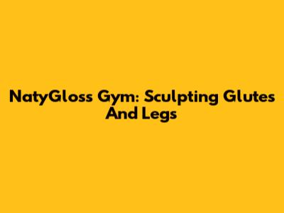 NatyGloss Gym: Sculpting Glutes And Legs