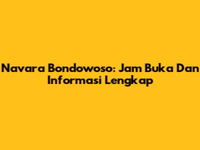 Navara Bondowoso: Jam Buka Dan Informasi Lengkap
